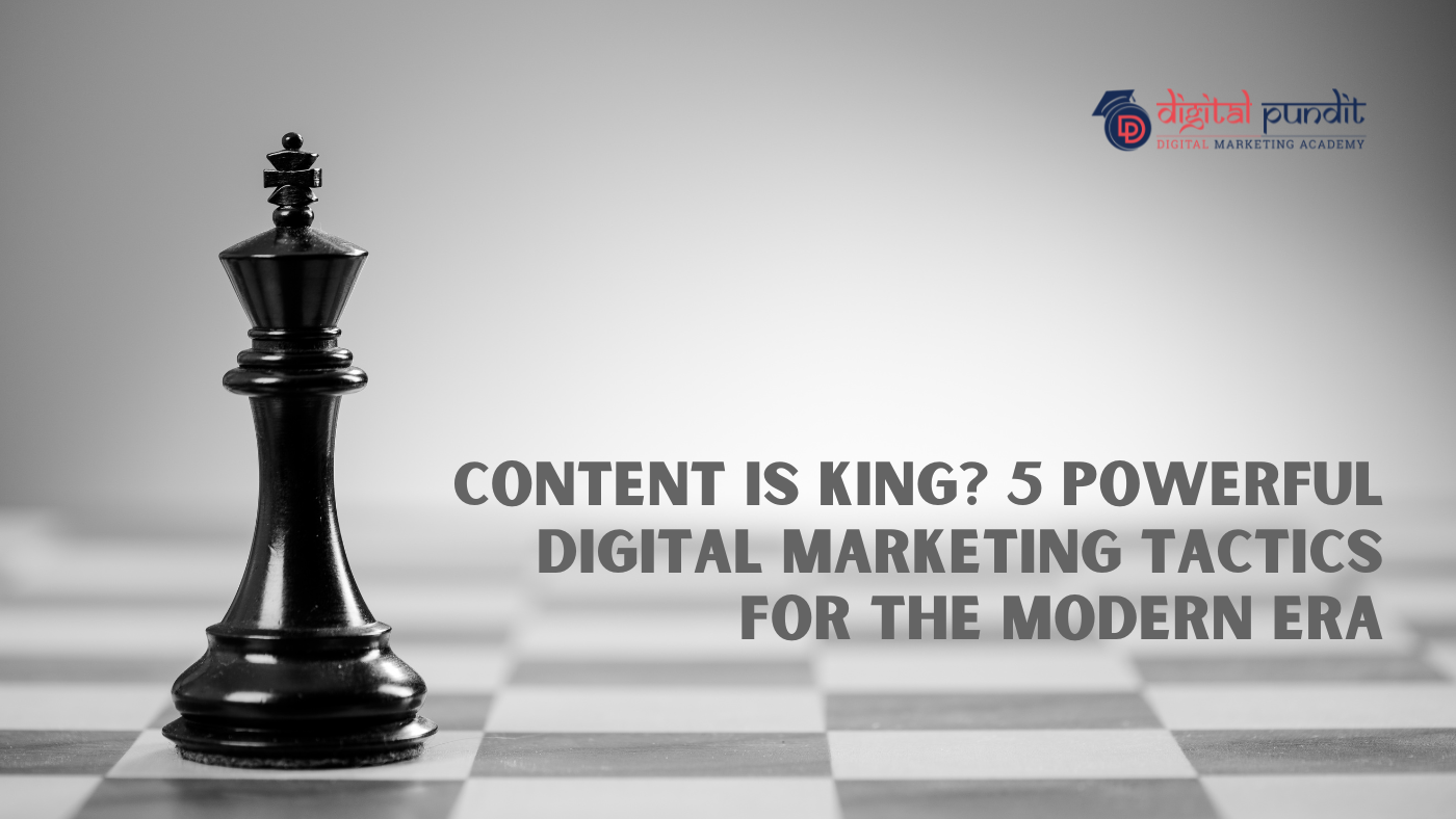 Content is King? 5 Powerful Digital Marketing Tactics for the Modern Era